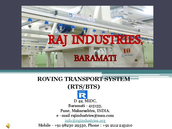 RAJ INDUSTRIES, BARAMATI ROVING TRANSPORT SYSTEM (RTS/BTS) D 42, MIDC, Baramati - 413133, Pune,