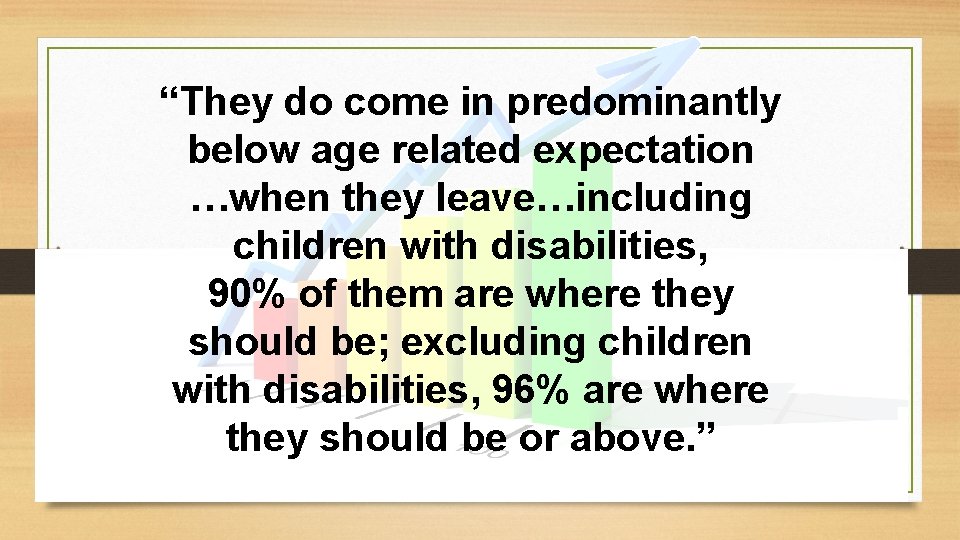 “They do come in predominantly below age related expectation …when they leave…including children with “They do come in predominantly below age related expectation …when they leave…including children with