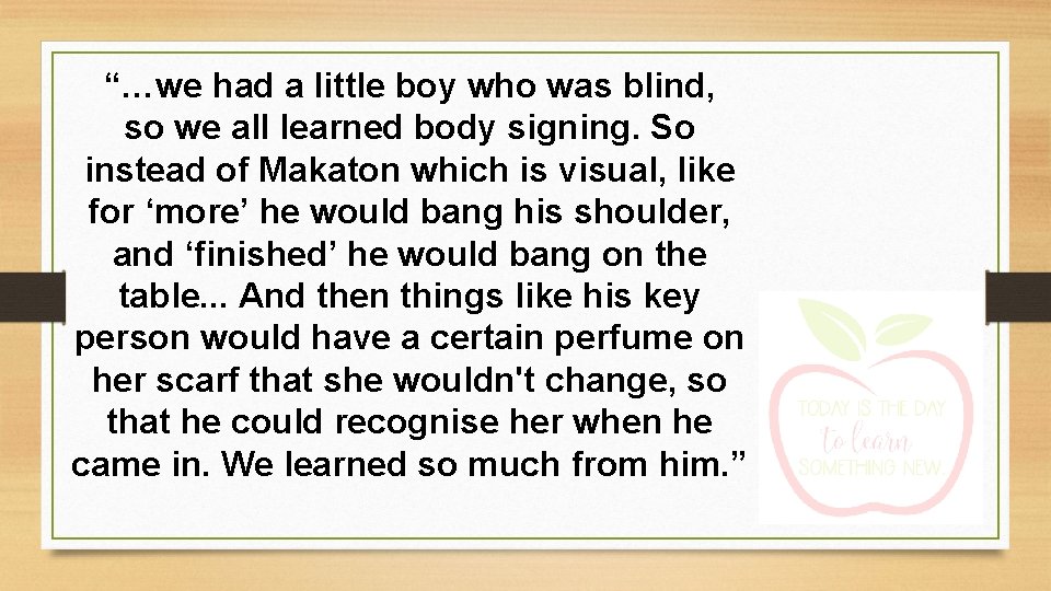 “…we had a little boy who was blind, so we all learned body signing.