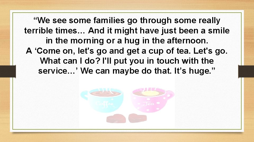“We see some families go through some really terrible times… And it might have “We see some families go through some really terrible times… And it might have