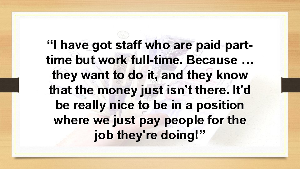 “I have got staff who are paid parttime but work full-time. Because … they