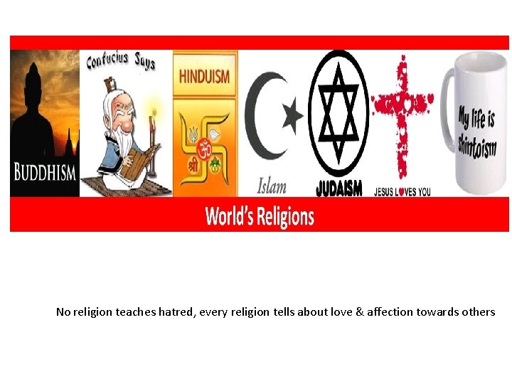 No religion teaches hatred, every religion tells about love & affection towards others 