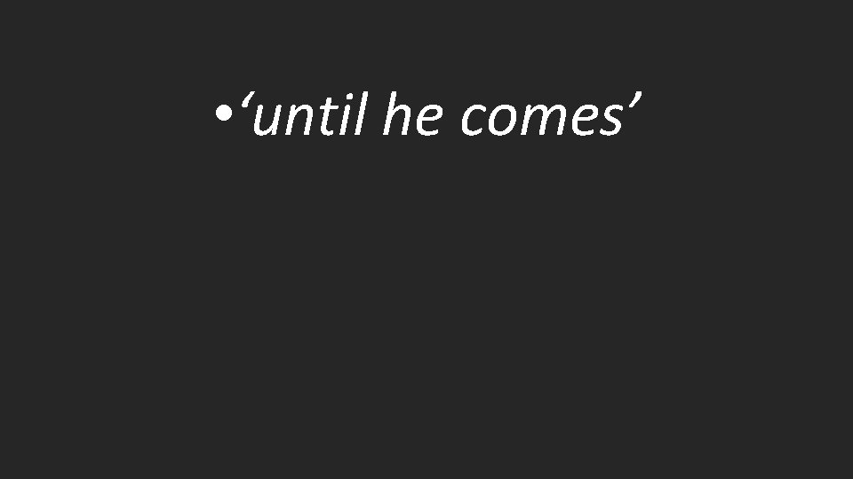  • ‘until he comes’ 