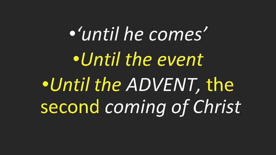 • ‘until he comes’ • Until the event • Until the ADVENT, the