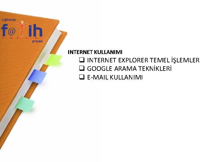 INTERNET KULLANIMI q INTERNET EXPLORER TEMEL İŞLEMLER q GOOGLE ARAMA TEKNİKLERİ q E-MAIL KULLANIMI