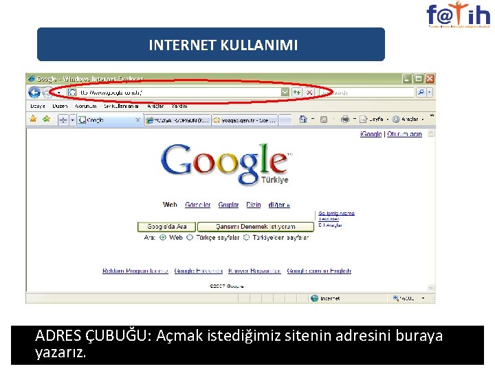 INTERNET KULLANIMI ADRES ÇUBUĞU: Açmak istediğimiz sitenin adresini buraya yazarız. 