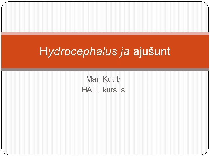 Hydrocephalus ja ajušunt Mari Kuub HA III kursus 