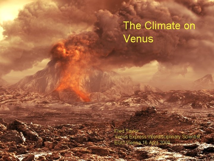 The Climate on Venus Fred Taylor Venus Express Interdisciplinary Scientist EGU Vienna 16 April
