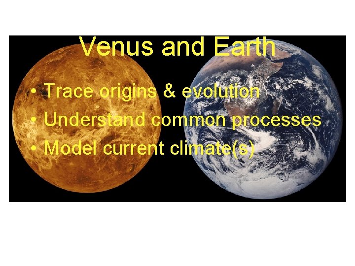 Venus and Earth • Trace origins & evolution • Understand common processes • Model