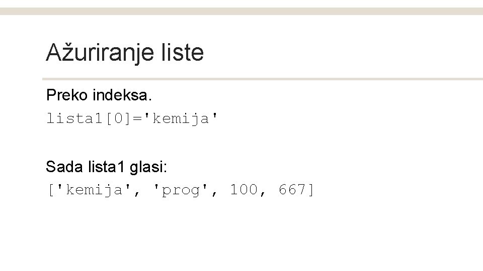 Ažuriranje liste Preko indeksa. lista 1[0]='kemija' Sada lista 1 glasi: ['kemija', 'prog', 100, 667]