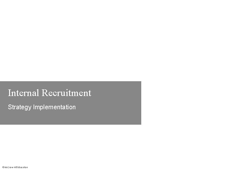 Internal Recruitment Strategy Implementation ©Mc. Graw-Hill Education 