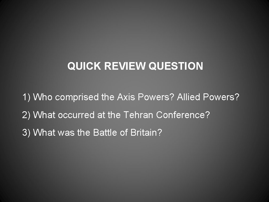 QUICK REVIEW QUESTION 1) Who comprised the Axis Powers? Allied Powers? 2) What occurred