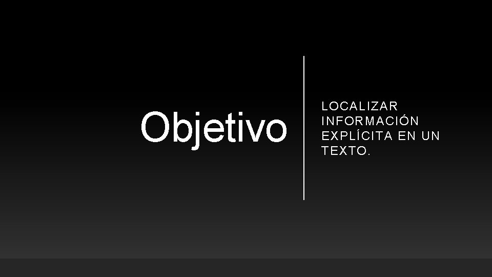 Objetivo LOCALIZAR INFORMACIÓN EXPLÍCITA EN UN TEXTO. Objetivo LOCALIZAR INFORMACIÓN EXPLÍCITA EN UN TEXTO.