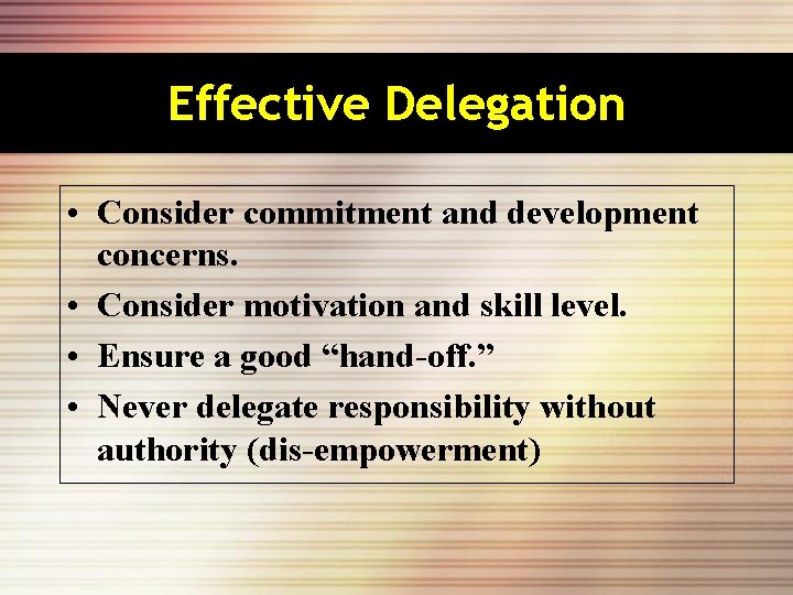 Effective Delegation • Consider commitment and development concerns. • Consider motivation and skill level.