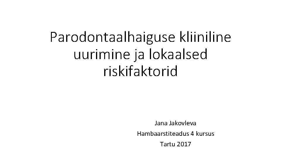 Parodontaalhaiguse kliiniline uurimine ja lokaalsed riskifaktorid Jana Jakovleva Hambaarstiteadus 4 kursus Tartu 2017 