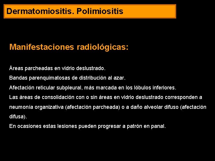 Dermatomiositis. Polimiositis Manifestaciones radiológicas: Áreas parcheadas en vidrio deslustrado. Bandas parenquimatosas de distribución al