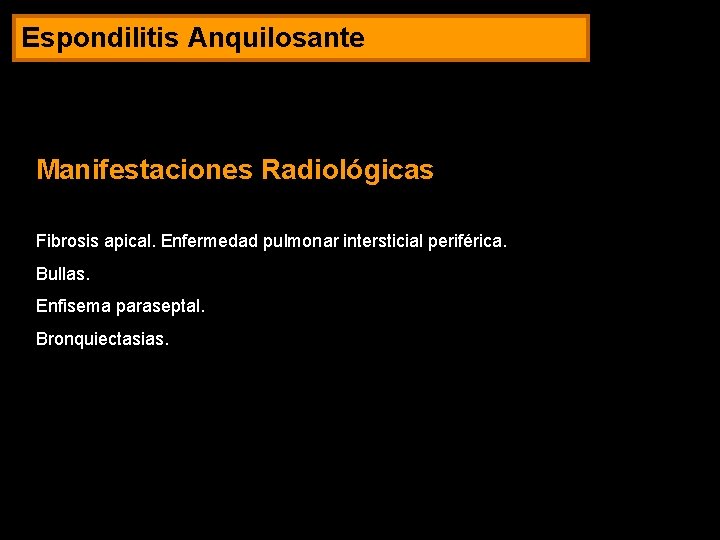 Espondilitis Anquilosante Manifestaciones Radiológicas Fibrosis apical. Enfermedad pulmonar intersticial periférica. Bullas. Enfisema paraseptal. Bronquiectasias.
