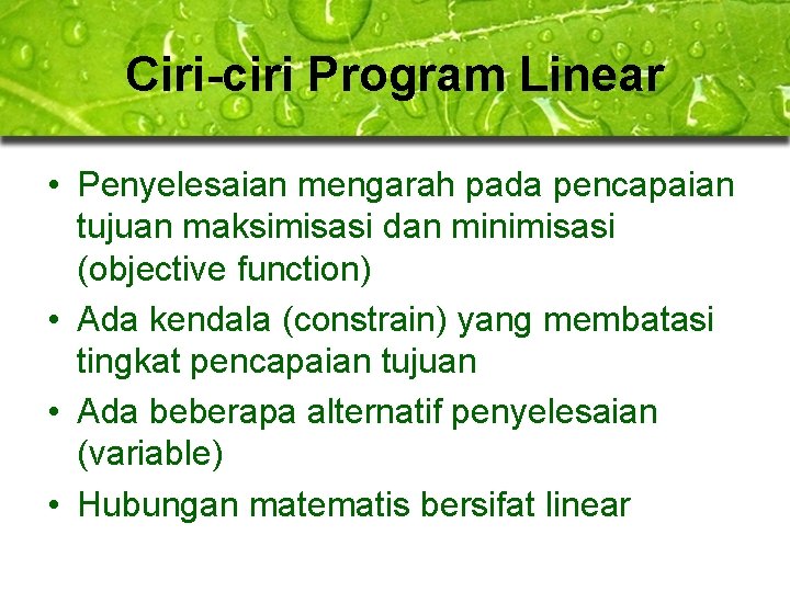 Ciri-ciri Program Linear • Penyelesaian mengarah pada pencapaian tujuan maksimisasi dan minimisasi (objective function) Ciri-ciri Program Linear • Penyelesaian mengarah pada pencapaian tujuan maksimisasi dan minimisasi (objective function)