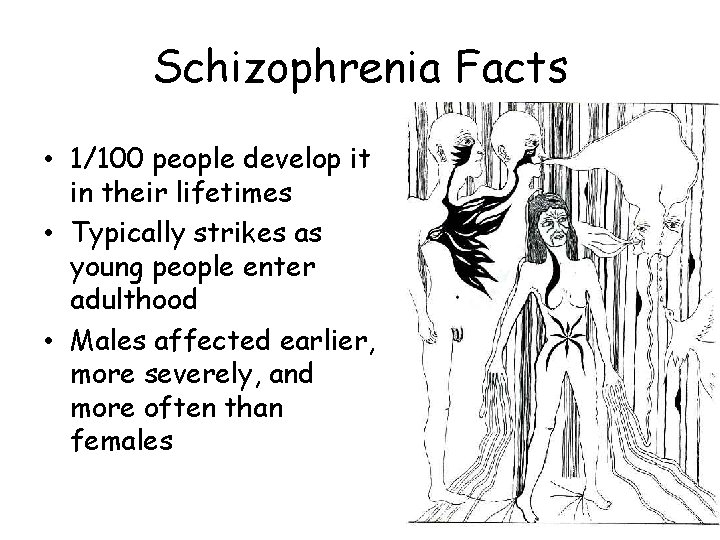 Schizophrenia Facts • 1/100 people develop it in their lifetimes • Typically strikes as