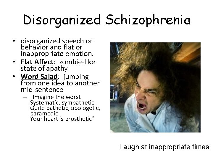 Disorganized Schizophrenia • disorganized speech or behavior and flat or inappropriate emotion. • Flat