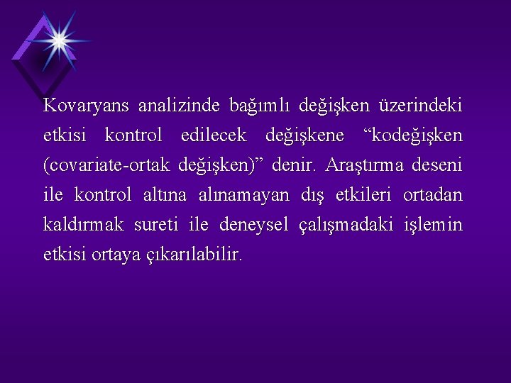 Kovaryans analizinde bağımlı değişken üzerindeki etkisi kontrol edilecek değişkene “kodeğişken (covariate-ortak değişken)” denir. Araştırma
