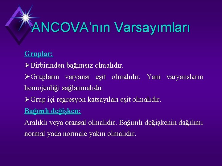 ANCOVA’nın Varsayımları Gruplar: ØBirbirinden bağımsız olmalıdır. ØGrupların varyansı eşit olmalıdır. Yani varyansların homojenliği sağlanmalıdır.
