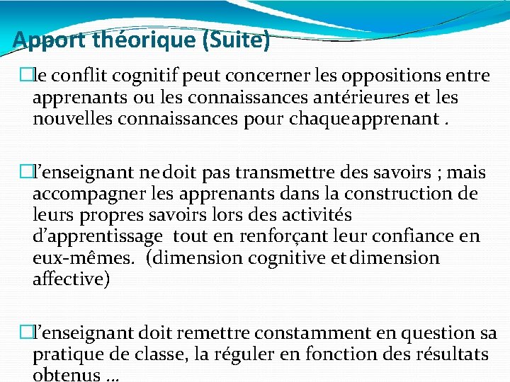 Apport théorique (Suite) �le conflit cognitif peut concerner les oppositions entre apprenants ou les