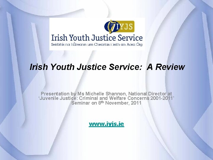 Irish Youth Justice Service: A Review Presentation by Ms Michelle Shannon, National Director at