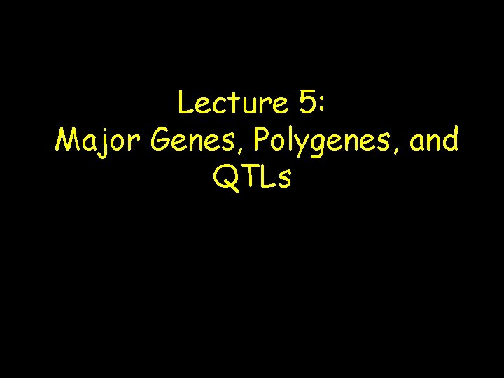 Lecture 5: Major Genes, Polygenes, and QTLs 
