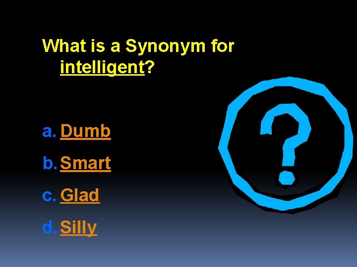 What is a Synonym for intelligent? a. Dumb b. Smart c. Glad d. Silly