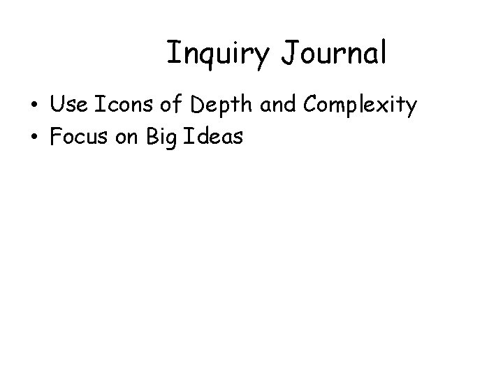 Inquiry Journal • Use Icons of Depth and Complexity • Focus on Big Ideas