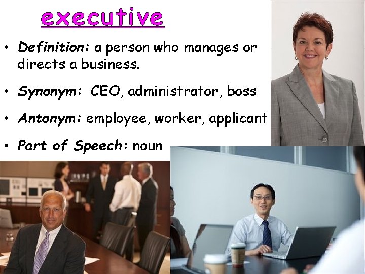 executive • Definition: a person who manages or directs a business. • Synonym: CEO,