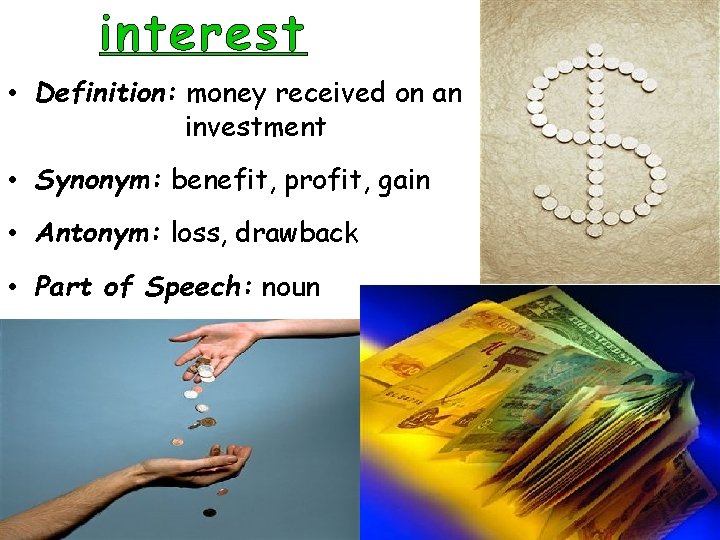 interest • Definition: money received on an investment • Synonym: benefit, profit, gain •
