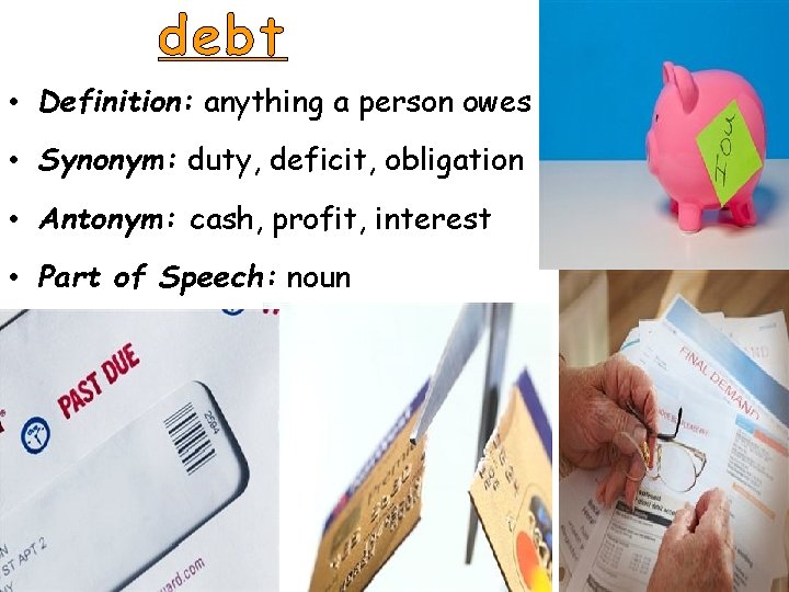debt • Definition: anything a person owes • Synonym: duty, deficit, obligation • Antonym: