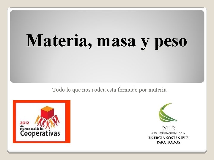 Materia, masa y peso Todo lo que nos rodea esta formado por materia 