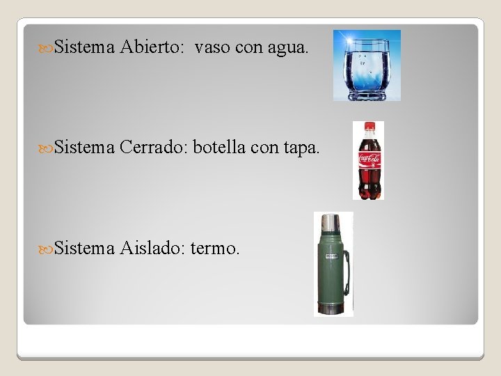 Sistema Abierto: vaso con agua. Sistema Cerrado: botella con tapa. Sistema Aislado: termo.
