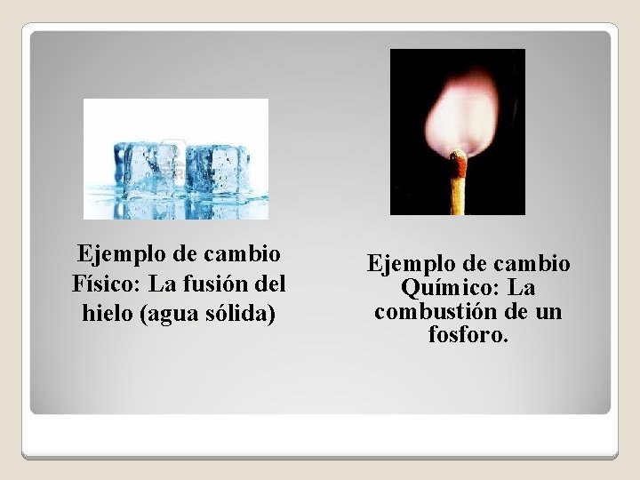 Ejemplo de cambio Físico: La fusión del hielo (agua sólida) Ejemplo de cambio Químico: