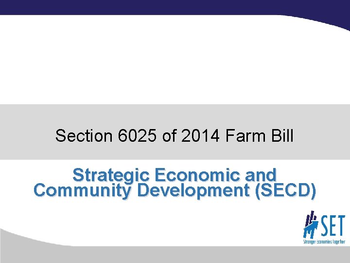 Section 6025 of 2014 Farm Bill Strategic Economic and Community Development (SECD) 