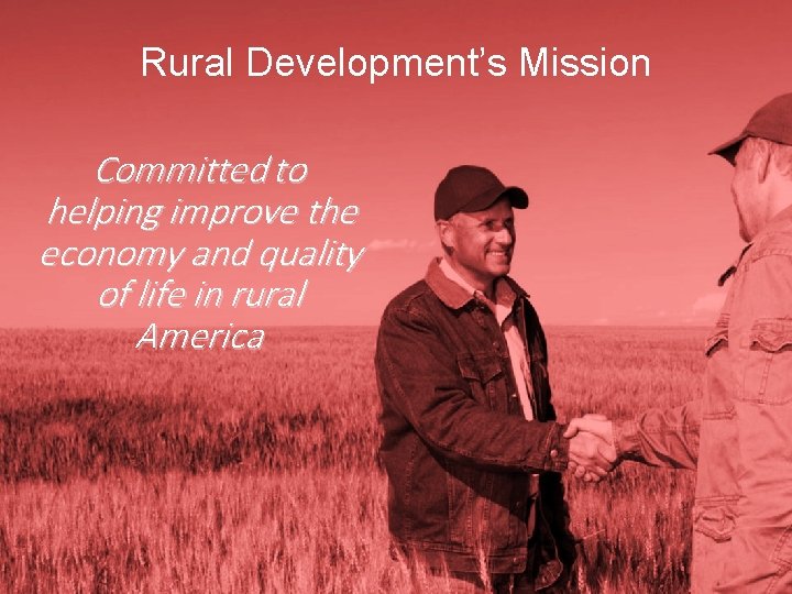 Rural Development’s Mission Committed to helping improve the economy and quality of life in