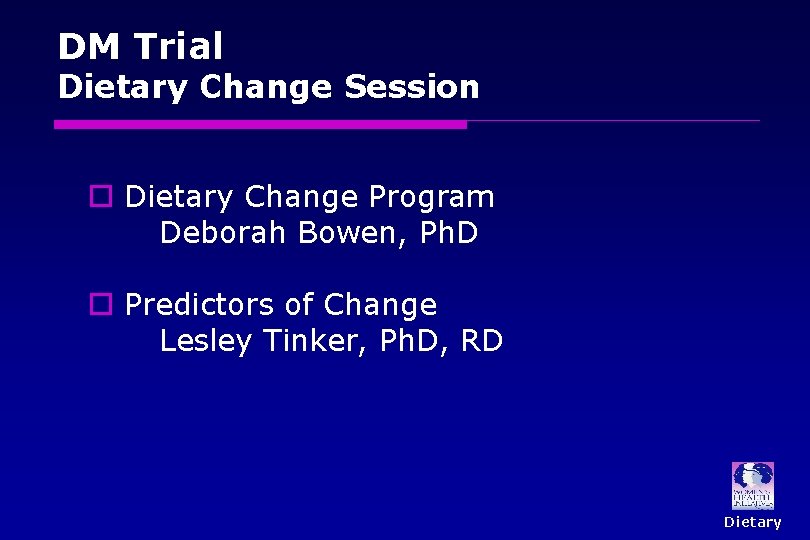 DM Trial Dietary Change Session o Dietary Change Program Deborah Bowen, Ph. D o DM Trial Dietary Change Session o Dietary Change Program Deborah Bowen, Ph. D o