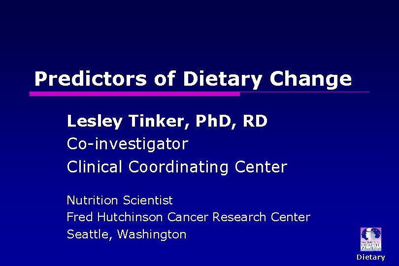 Predictors of Dietary Change Lesley Tinker, Ph. D, RD Co-investigator Clinical Coordinating Center Nutrition
