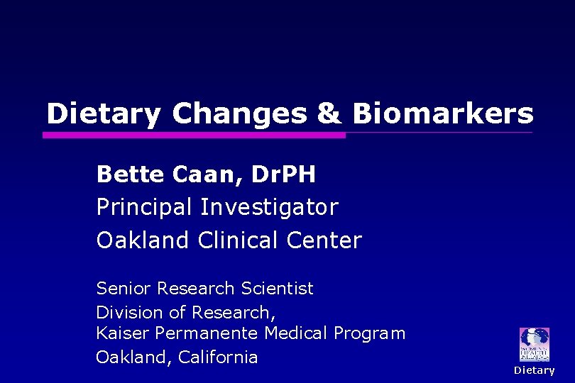 Dietary Changes & Biomarkers Bette Caan, Dr. PH Principal Investigator Oakland Clinical Center Senior