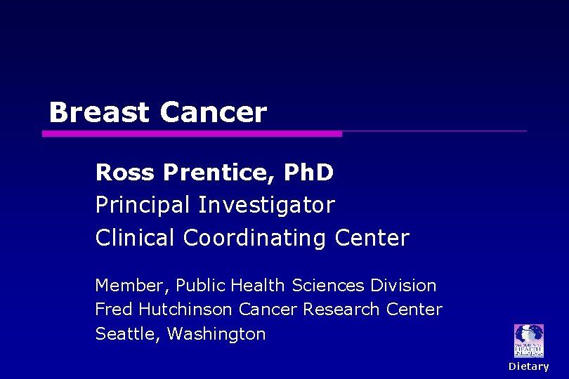 Breast Cancer Ross Prentice, Ph. D Principal Investigator Clinical Coordinating Center Member, Public Health Breast Cancer Ross Prentice, Ph. D Principal Investigator Clinical Coordinating Center Member, Public Health