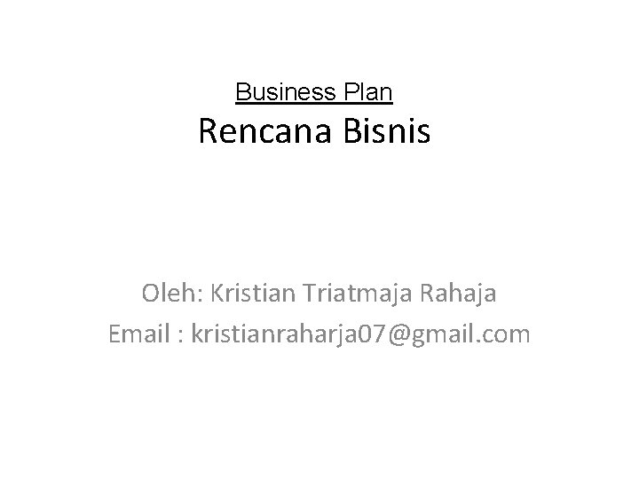 Business Plan Rencana Bisnis Oleh: Kristian Triatmaja Rahaja Email : kristianraharja 07@gmail. com 