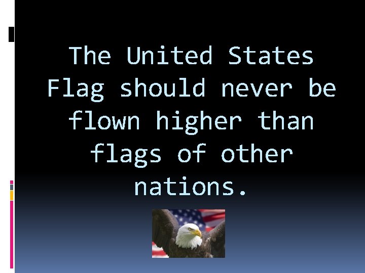 The United States Flag should never be flown higher than flags of other nations.