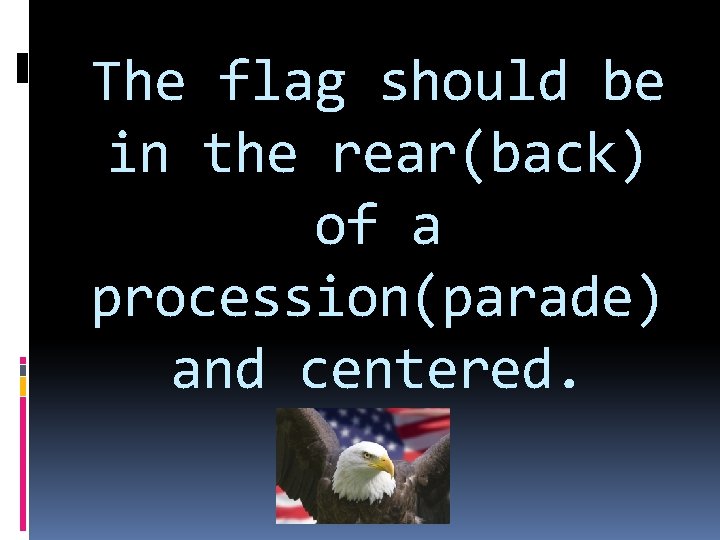 The flag should be in the rear(back) of a procession(parade) and centered. 