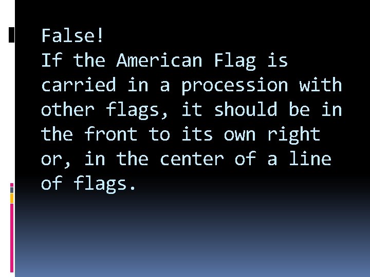 False! If the American Flag is carried in a procession with other flags, it