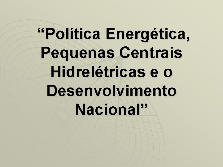 “Política Energética, Pequenas Centrais Hidrelétricas e o Desenvolvimento Nacional” 