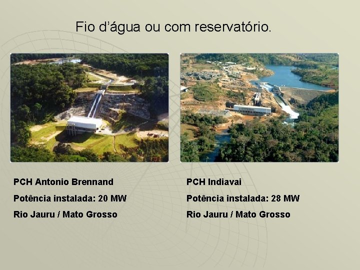 Fio d’água ou com reservatório. PCH Antonio Brennand PCH Indiavai Potência instalada: 20 MW