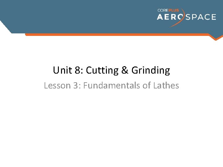 Unit 8: Cutting & Grinding Lesson 3: Fundamentals of Lathes 